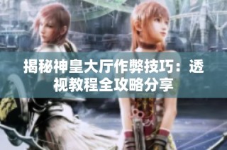 揭秘神皇大厅作弊技巧：透视教程全攻略分享