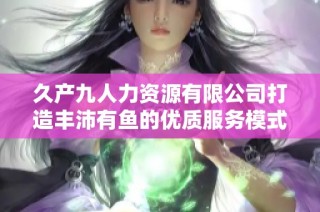 久产九人力资源有限公司打造丰沛有鱼的优质服务模式
