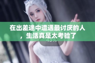 在出差途中遭遇最讨厌的人，生活真是太考验了