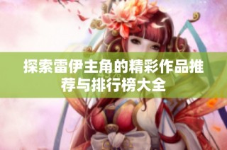 探索雷伊主角的精彩作品推荐与排行榜大全
