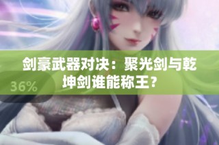 剑豪武器对决：聚光剑与乾坤剑谁能称王？