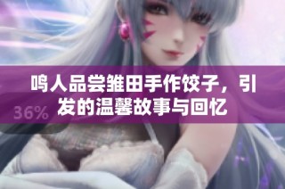 鸣人品尝雏田手作饺子，引发的温馨故事与回忆