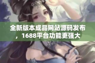 全新版本成品网站源码发布，1688平台功能更强大