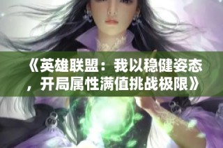 《英雄联盟：我以稳健姿态，开局属性满值挑战极限》