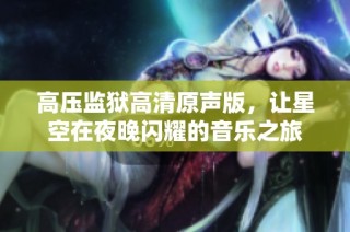 高压监狱高清原声版，让星空在夜晚闪耀的音乐之旅