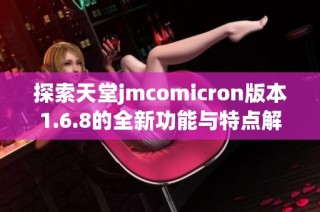 探索天堂jmcomicron版本1.6.8的全新功能与特点解读