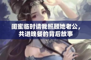 闺蜜临时请我照顾她老公，共进晚餐的背后故事