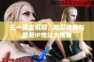 五一黄金假期，吃瓜攻略与最新IP地址大揭秘