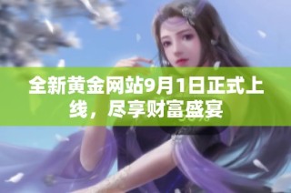 全新黄金网站9月1日正式上线，尽享财富盛宴