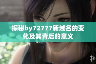 探秘by72777新域名的变化及其背后的意义