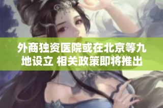 外商独资医院或在北京等九地设立 相关政策即将推出