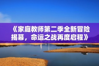 《家庭教师第二季全新冒险揭幕，命运之战再度启程》