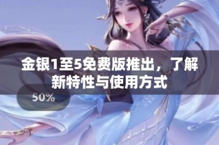金银1至5免费版推出，了解新特性与使用方式