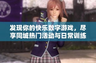 发现你的快乐数字游戏，尽享同城热门活动与日常训练乐趣