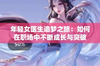 年轻女医生追梦之旅：如何在职场中不断成长与突破