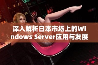 深入解析日本市场上的Windows Server应用与发展潜力
