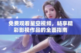 免费观看星空视频，畅享精彩影视作品的全面指南