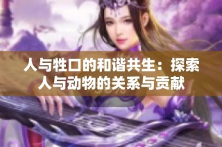 人与牲口的和谐共生：探索人与动物的关系与贡献