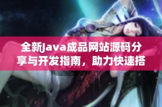 全新Java成品网站源码分享与开发指南，助力快速搭建项目