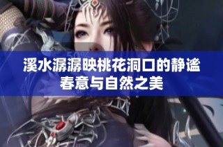 溪水潺潺映桃花洞口的静谧春意与自然之美