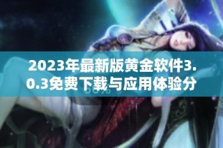 2023年最新版黄金软件3.0.3免费下载与应用体验分享