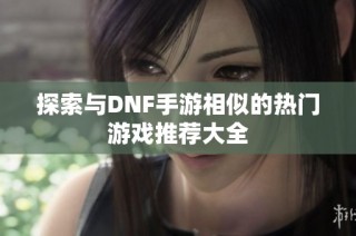 探索与DNF手游相似的热门游戏推荐大全