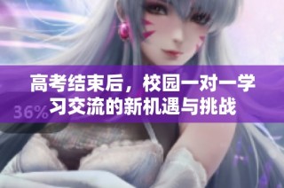 高考结束后，校园一对一学习交流的新机遇与挑战