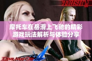 摩托车在岳滑上飞驰的精彩游戏玩法解析与体验分享