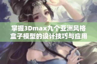 掌握3Dmax九个亚洲风格盒子模型的设计技巧与应用探索