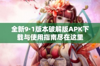 全新9·1版本破解版APK下载与使用指南尽在这里