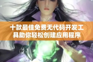 十款最佳免费无代码开发工具助你轻松创建应用程序