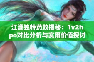 江漾独特药效揭秘：1v2hpo对比分析与实用价值探讨