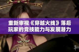 重新审视《穿越火线》落后玩家的竞技能力与发展潜力