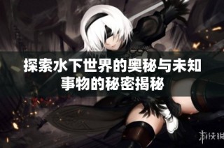 探索水下世界的奥秘与未知事物的秘密揭秘