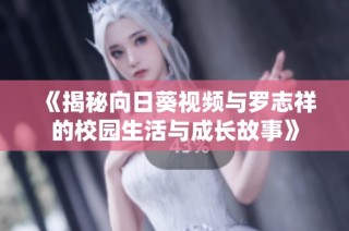 《揭秘向日葵视频与罗志祥的校园生活与成长故事》
