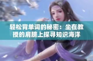 轻松背单词的秘密：坐在教授的肩膀上探寻知识海洋