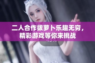 二人合作拔萝卜乐趣无穷，精彩游戏等你来挑战