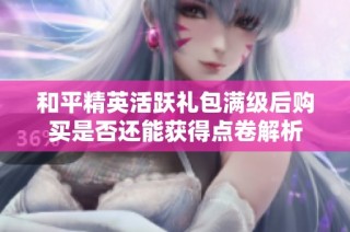 和平精英活跃礼包满级后购买是否还能获得点卷解析