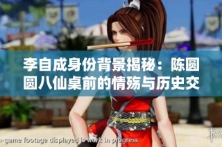 李自成身份背景揭秘：陈圆圆八仙桌前的情殇与历史交汇