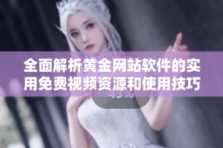 全面解析黄金网站软件的实用免费视频资源和使用技巧