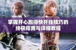 掌握开心跑得快开挂技巧的终极指南与详细教程