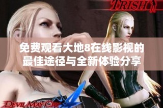 免费观看大地8在线影视的最佳途径与全新体验分享