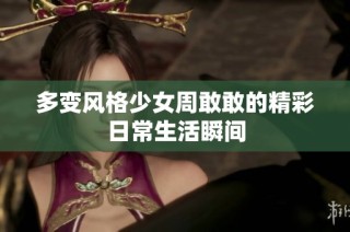 多变风格少女周敢敢的精彩日常生活瞬间