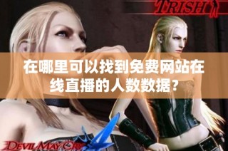 在哪里可以找到免费网站在线直播的人数数据？