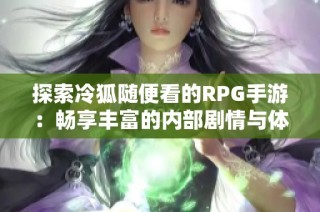 探索冷狐随便看的RPG手游：畅享丰富的内部剧情与体验