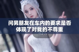 问男朋友在车内的要求是否体现了对我的不尊重