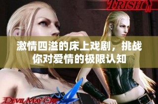 激情四溢的床上戏剧，挑战你对爱情的极限认知