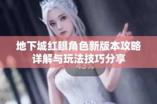 地下城红眼角色新版本攻略详解与玩法技巧分享