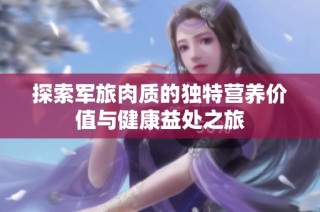 探索军旅肉质的独特营养价值与健康益处之旅
