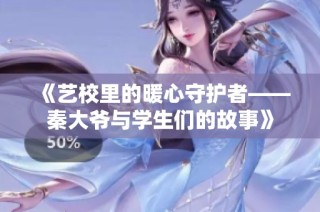 《艺校里的暖心守护者——秦大爷与学生们的故事》